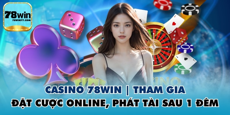 Casino 78WIN | Tham Gia Đặt Cược Online, Phát Tài Sau 1 Đêm