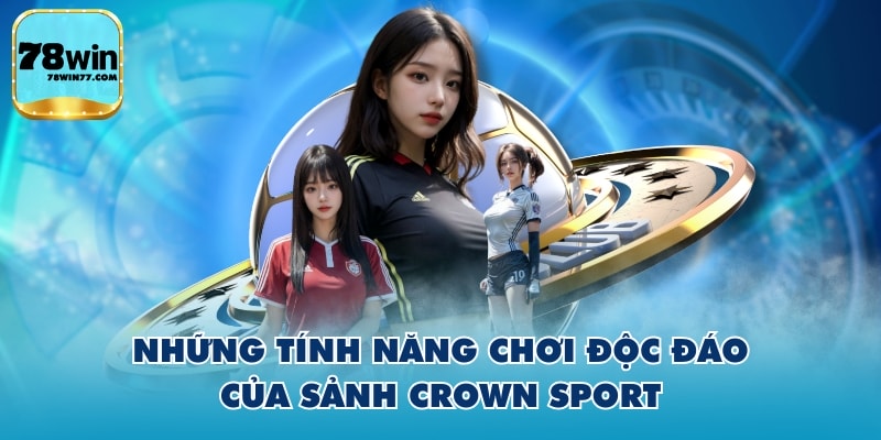 Những tính năng chơi độc đáo của sảnh Crown Sport
