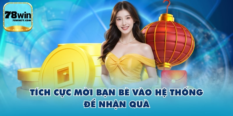 Tích cực mời bạn bè vào hệ thống để nhận quà